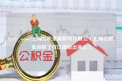 神木上海公积金离职可以取么（上海公积金辞职了可以提取出来么）