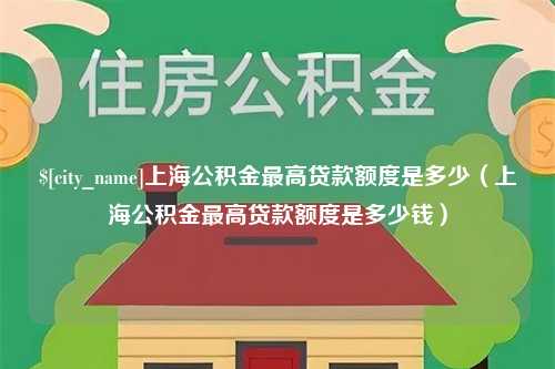 神木上海公积金最高贷款额度是多少（上海公积金最高贷款额度是多少钱）